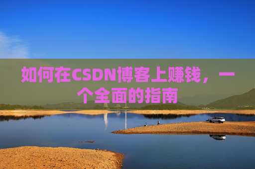 如何在CSDN博客上赚钱,一个全面的指南